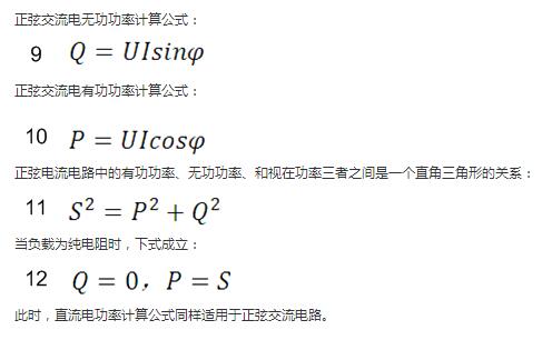 　正弦交流電無功功率計算公式：  　　正弦電路無功功率計算公式  　　正弦交流電有功功率計算公式：  　　正弦電路有功功率計算公式  　　正弦電流電路中的有功功率、無功功率、和視在功率三者之間是一個直角三角形的關(guān)系：  　　正弦電路復(fù)功率計算公式  　　當(dāng)負載為純電阻時，下式成立：  　　直流電路有功功率等于視在功率  　　此時，直流電功率計算公式同樣適用于正弦交流電路。